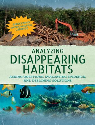 Analyzing disappearing habitats : asking questions, evaluating evidence, and designing solutions