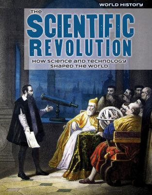 The scientific revolution : how science and technology shaped the world