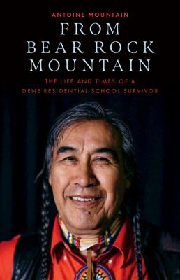 From Bear Rock Mountain : the life and times of a Dene residential school survivor