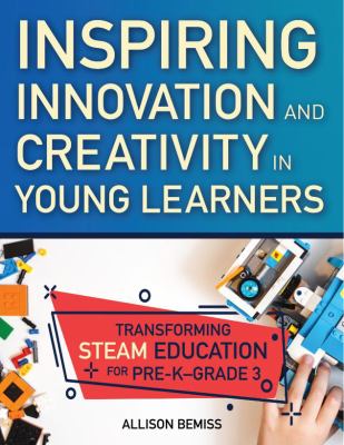 Inspiring innovation and creativity in young learners : transforming steam education for PreK-grade 3