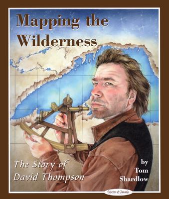 Mapping the wilderness : the story of David Thompson