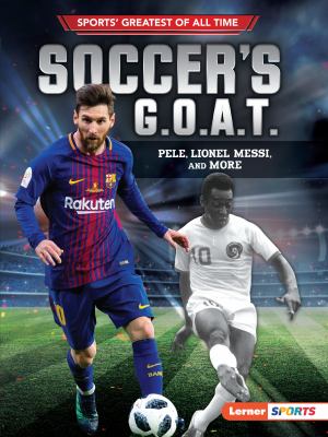 Soccer's G.O.A.T. : Pele, Lionel Messi, and more