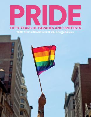 Pride : fifty years of parades and protests from the photo archives of The New York Times