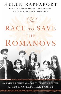 The race to save the Romanovs : the truth behind the secret plans to rescue the Russian imperial family