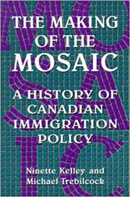 The making of the mosaic : a history of Canadian immigration policy