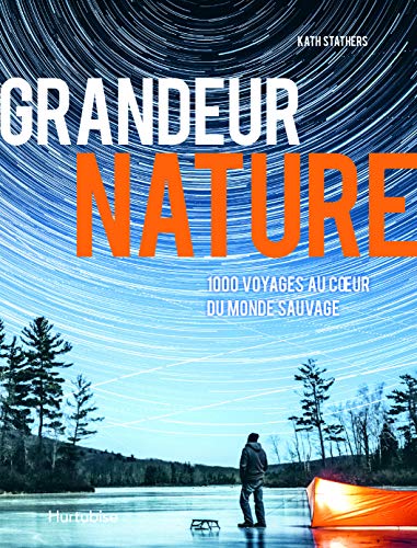 Grandeur nature : 1000 voyages au cœur du monde sauvage