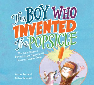 The boy who invented the Popsicle : the cool science behind Frank Epperson's famous frozen treat