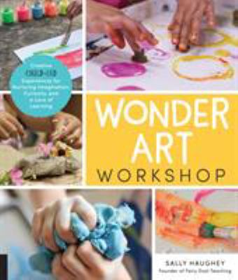 Wonder art workshop : creative child-led experiences for nurturing imagination, curiosity, and a love of learning