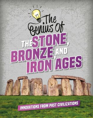 The genius of the Stone, Bronze, and Iron Ages : innovations from past civilizations