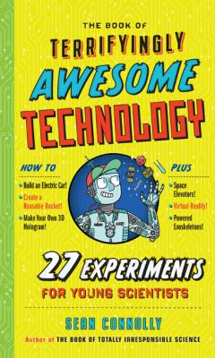 The book of terrifyingly awesome technology : 27 experiments for young scientists