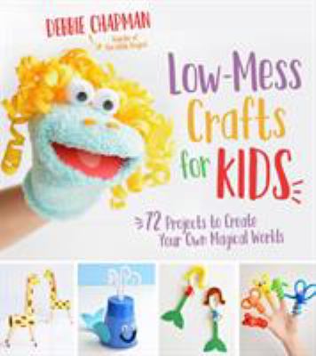 Low-mess crafts for kids : 72 projects to create your own magical worlds
