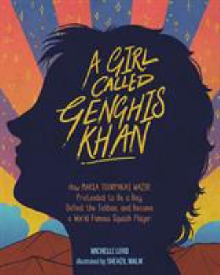 A girl called Genghis Khan : how Maria Toorpakai Wazir pretended to be a boy, defied the Taliban, and became a world famous squash player