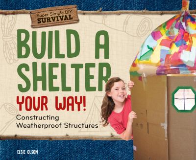 Build a shelter your way! : constructing weatherproof structures