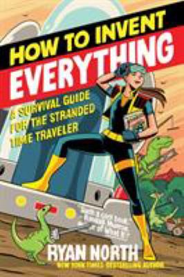 How to invent everything : a survival guide for the stranded time traveler