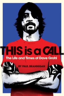 This is a call : the life and times of Dave Grohl