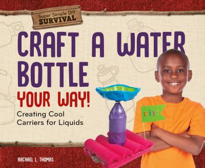 Craft a water bottle your way! : creating cool carriers for liquids
