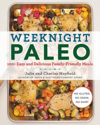 Weeknight paleo : 100+ healthy and delicious recipes for fast, family-friendly meals