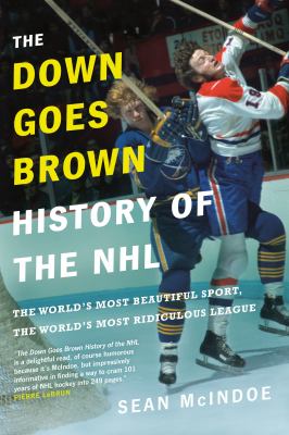 The Down goes Brown history of the NHL : the world's most beautiful sport, the world's most ridiculous league