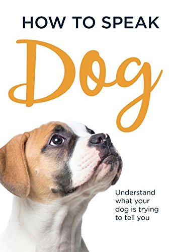 How to speak dog : understand what your dog is trying to tell you