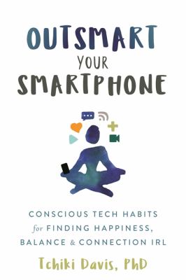 Outsmart your smartphone : conscious tech habits for finding happiness, balance & connection IRL