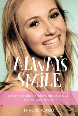 Always smile : Carley Allison's secrets for laughing, loving and living