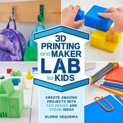 3D printing and maker lab for kids : create amazing projects with CAD design and STEAM ideas