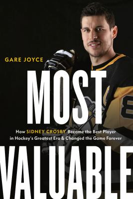 Most valuable : how Sidney Crosby became the best player in hockey's greatest era and changed the game forever