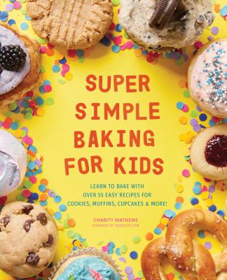 Super simple baking for kids : learn to bake with over 55 easy recipes for cookies, muffins, cupcakes & more!