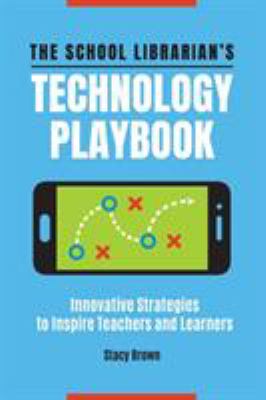 The school librarian's technology playbook : innovative strategies to inspire teachers and learners