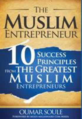 The muslim entrepreneur : 10 success principles from the greatest Muslim entrepreneurs