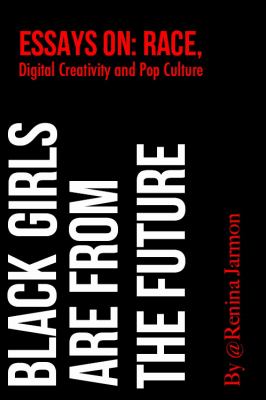 Black girls are from the future : essays on race, digital creativity and pop culture