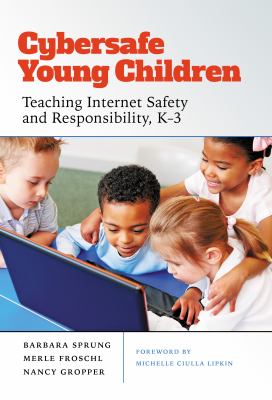 Cybersafe young children : teaching Internet safety and responsibility, K-3