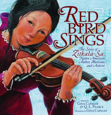 Red Bird sings : the story of Zitkala-Ša, Native American author, musician, and activist