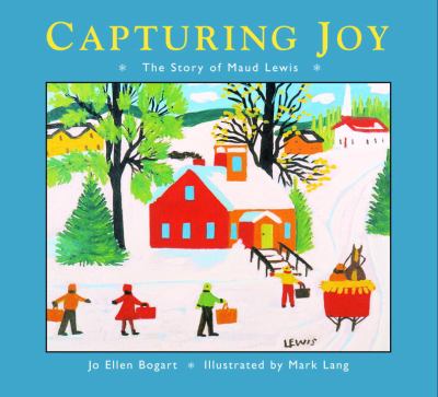 Capturing joy : the story of Maud Lewis