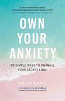 Own your anxiety : 99 simple ways to channel your secret edge