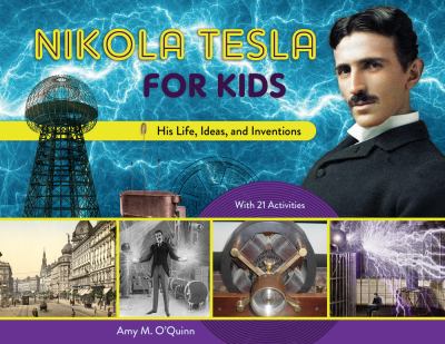 Nikola Tesla for kids : his life, ideas, and inventions, with 21 activities