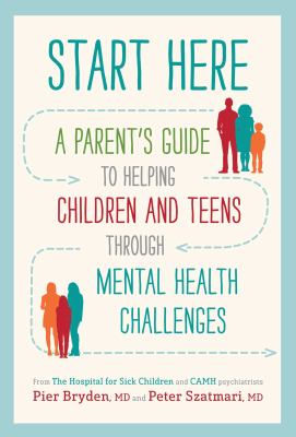 Start here : a parent's guide to helping children and teens through mental health challenges