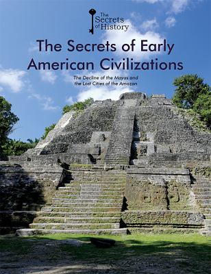 The secrets of early American civilizations : the decline of the Mayas and the Lost Cities of the Amazon