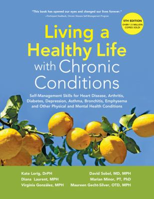 Living a healthy life with chronic conditions : self-management skills for heart disease, arthritis, diabetes, depression, asthma, bronchitis, emphysema and other physical and mental health conditions