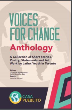 Voices for change anthology : a collection of short stories, poetry, statements and art work by Latinx youth in Toronto