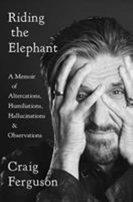 Riding the elephant : a memoir of altercations, humiliations, hallucinations, and observations