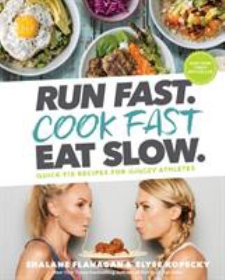 Run fast. Cook fast. Eat slow : quick-fix recipes for hangry athletes
