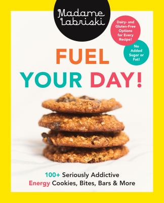 Fuel your day! : 100+ seriously addictive energy cookies, bites, bars & more