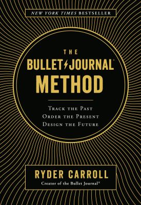 The bullet journal method : track the past, order the present, design the future