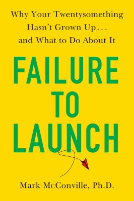 Failure to launch : why your twentysomething hasn't grown up... and what to do about it