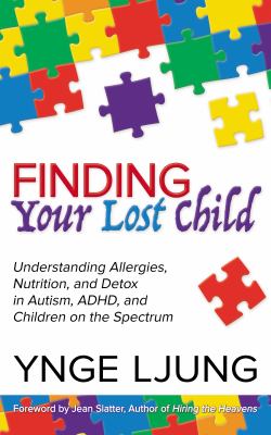 Finding your lost child : understanding allergies, nutrition, and detox in autism, ADHD and children on the spectrum