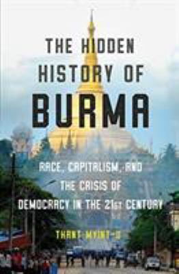 The hidden history of Burma : race, capitalism, and the crisis of democracy in the 21st century