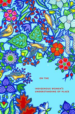 Living on the land : Indigenous women's understanding of place