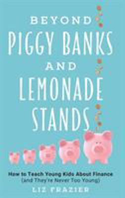 Beyond piggy banks and lemonade stands : how to teach young kids about finance (and they're never too young)