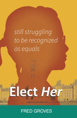Elect her : still struggling to be recognized as equals